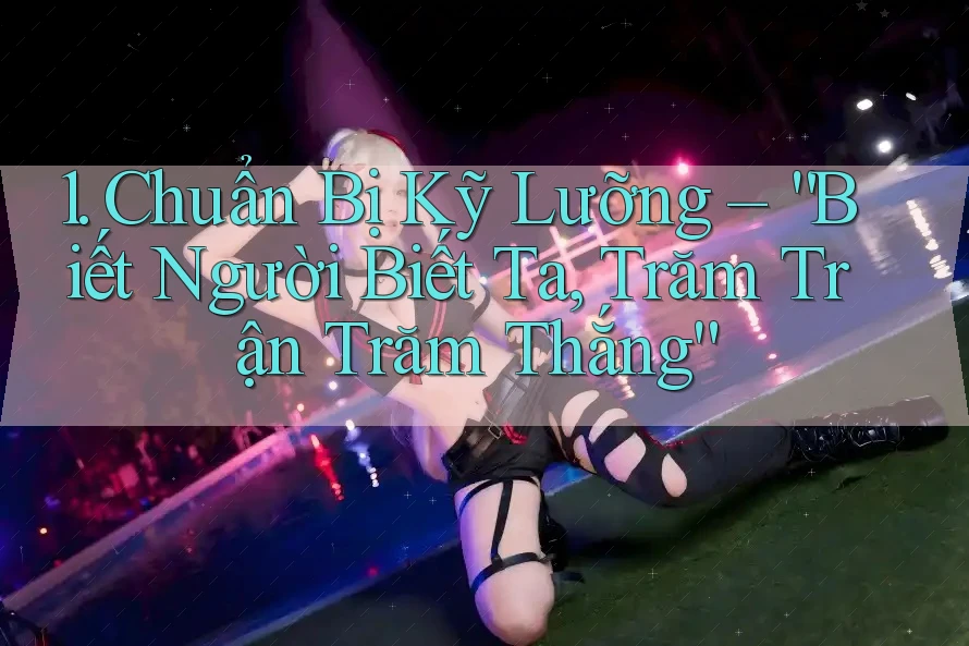 1. Chuẩn Bị Kỹ Lưỡng – “Biết Người Biết Ta, Trăm Trận Trăm Thắng” 1. Chuẩn Bị Kỹ Lưỡng – “Biết Người Biết Ta, Trăm Trận Trăm Thắng”