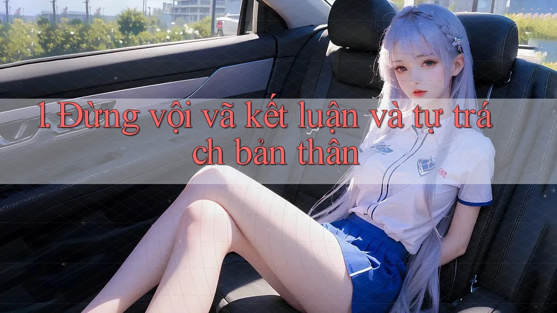 1. Đừng vội vã kết luận và tự trách bản thân