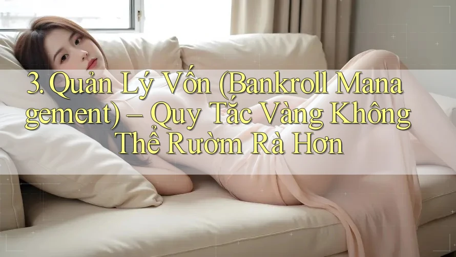 3. Quản Lý Vốn (Bankroll Management) – Quy Tắc Vàng Không Thể Rườm Rà Hơn