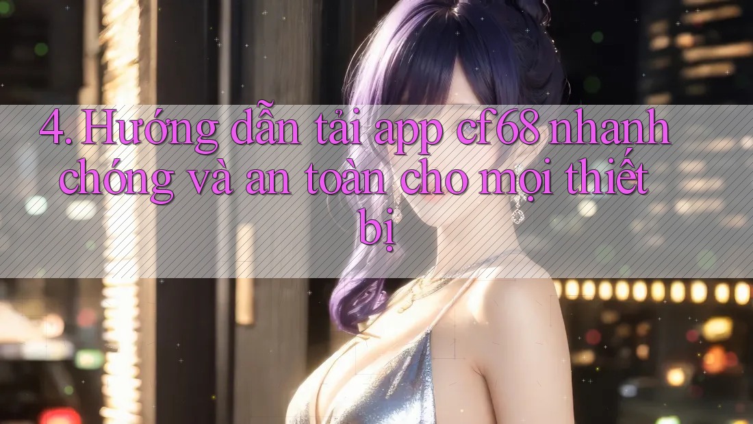 4. Hướng dẫn tải app cf68 nhanh chóng và an toàn cho mọi thiết bị 4. Hướng dẫn tải app cf68 nhanh chóng và an toàn cho mọi thiết bị