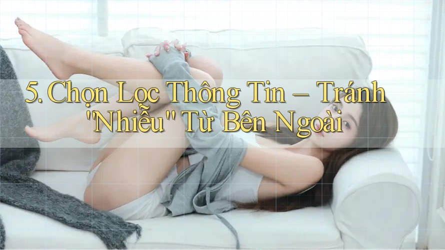 5. Chọn Lọc Thông Tin – Tránh “Nhiễu” Từ Bên Ngoài 5. Chọn Lọc Thông Tin – Tránh “Nhiễu” Từ Bên Ngoài