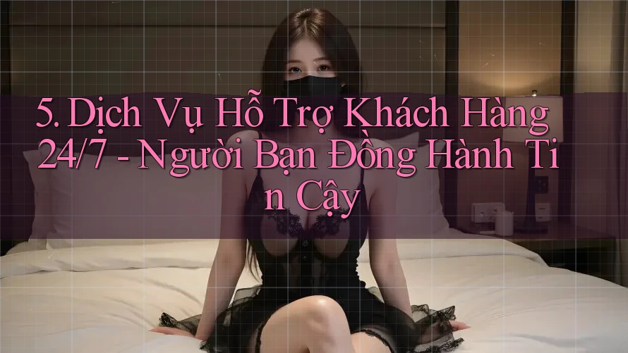 5. Dịch Vụ Hỗ Trợ Khách Hàng 24/7 - Người Bạn Đồng Hành Tin Cậy