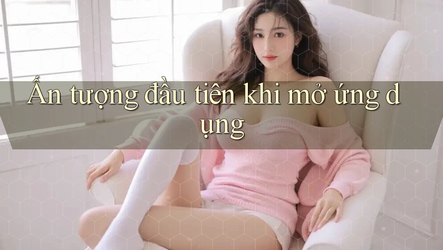 Ấn tượng đầu tiên khi mở ứng dụng