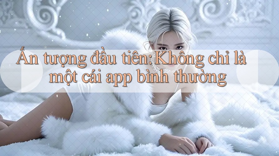 Ấn tượng đầu tiên: Không chỉ là một cái app bình thường Ấn tượng đầu tiên: Không chỉ là một cái app bình thường