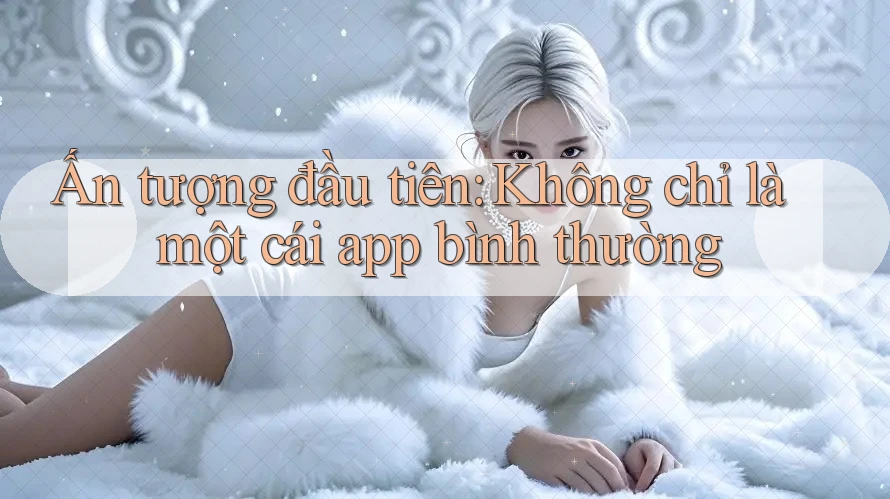 Ấn tượng đầu tiên: Không chỉ là một cái app bình thường Ấn tượng đầu tiên: Không chỉ là một cái app bình thường