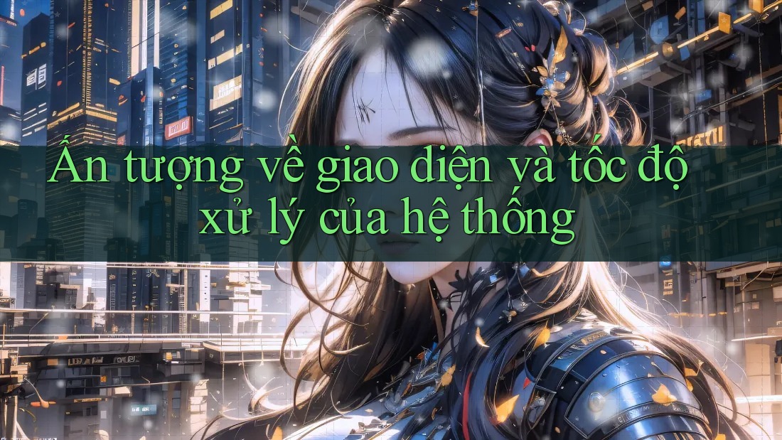 Ấn tượng về giao diện và tốc độ xử lý của hệ thống Ấn tượng về giao diện và tốc độ xử lý của hệ thống
