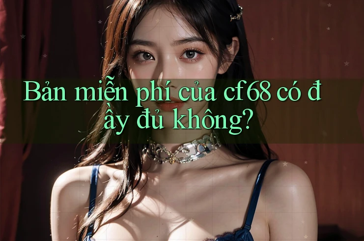 Bản miễn phí của cf68 có đầy đủ không? Bản miễn phí của cf68 có đầy đủ không?