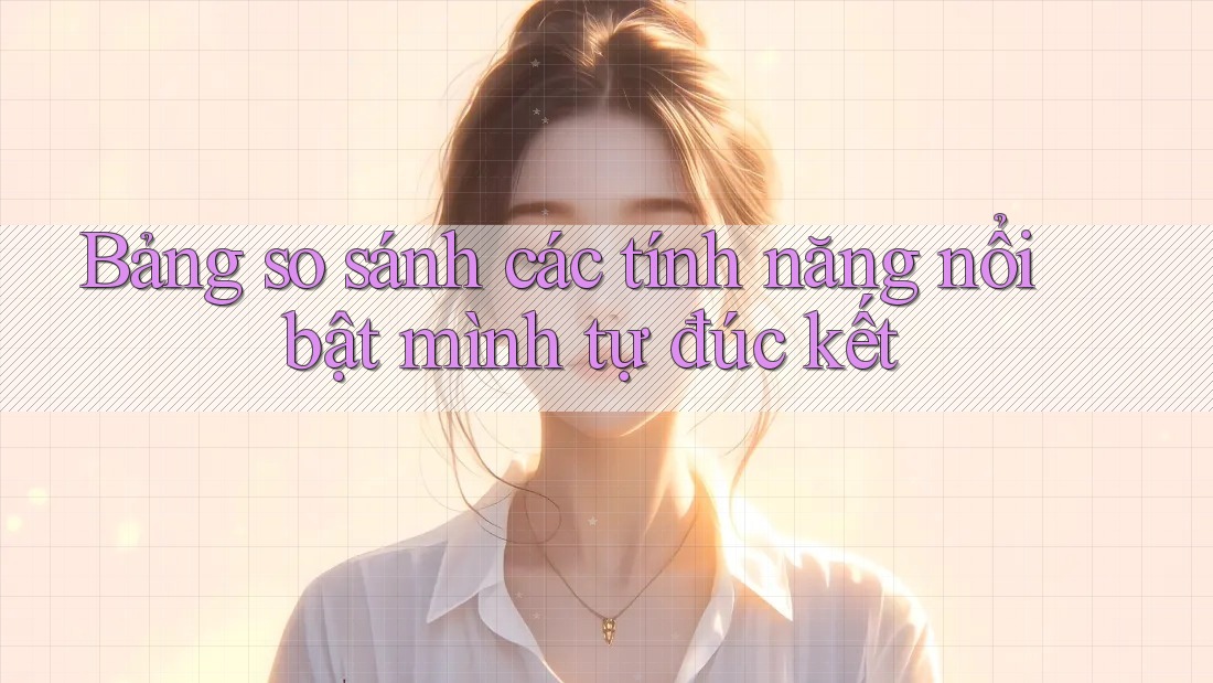 Bảng so sánh các tính năng nổi bật mình tự đúc kết