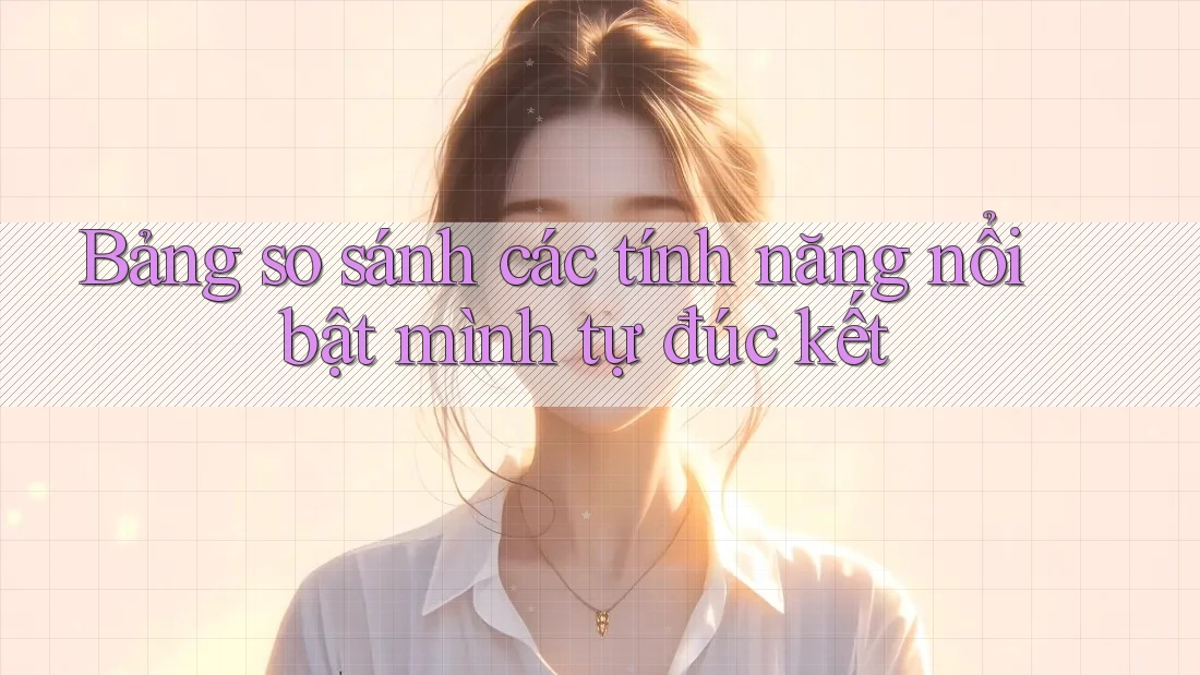 Bảng so sánh các tính năng nổi bật mình tự đúc kết