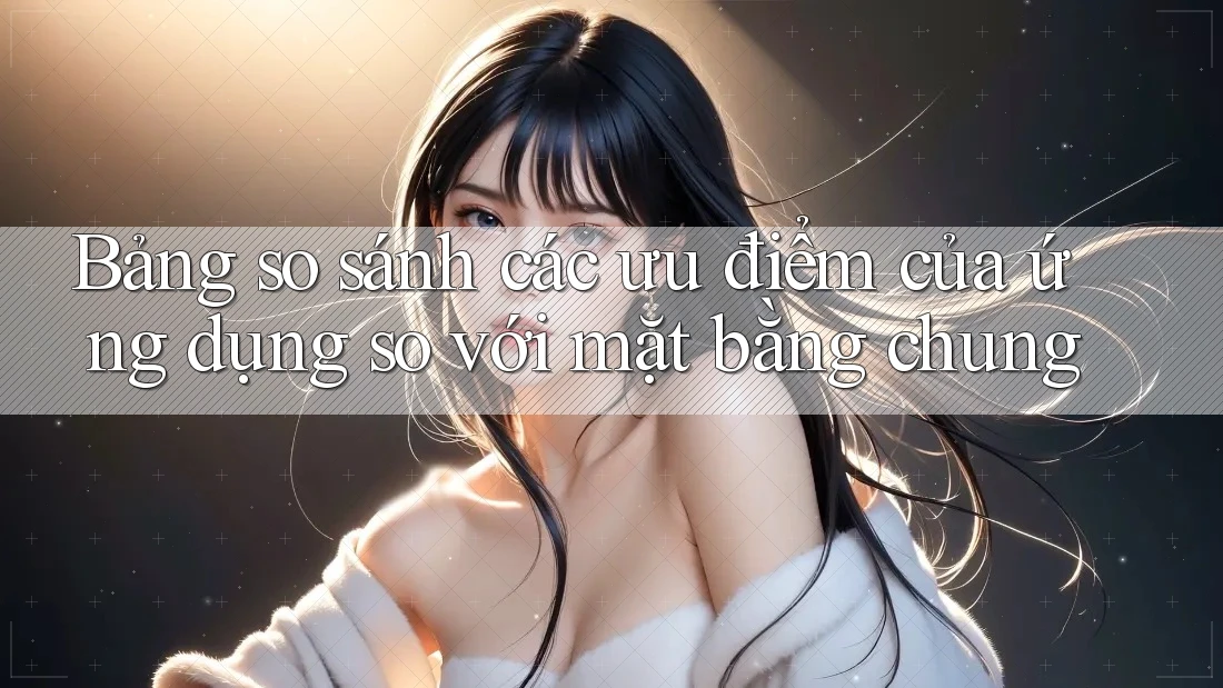 Bảng so sánh các ưu điểm của ứng dụng so với mặt bằng chung Bảng so sánh các ưu điểm của ứng dụng so với mặt bằng chung