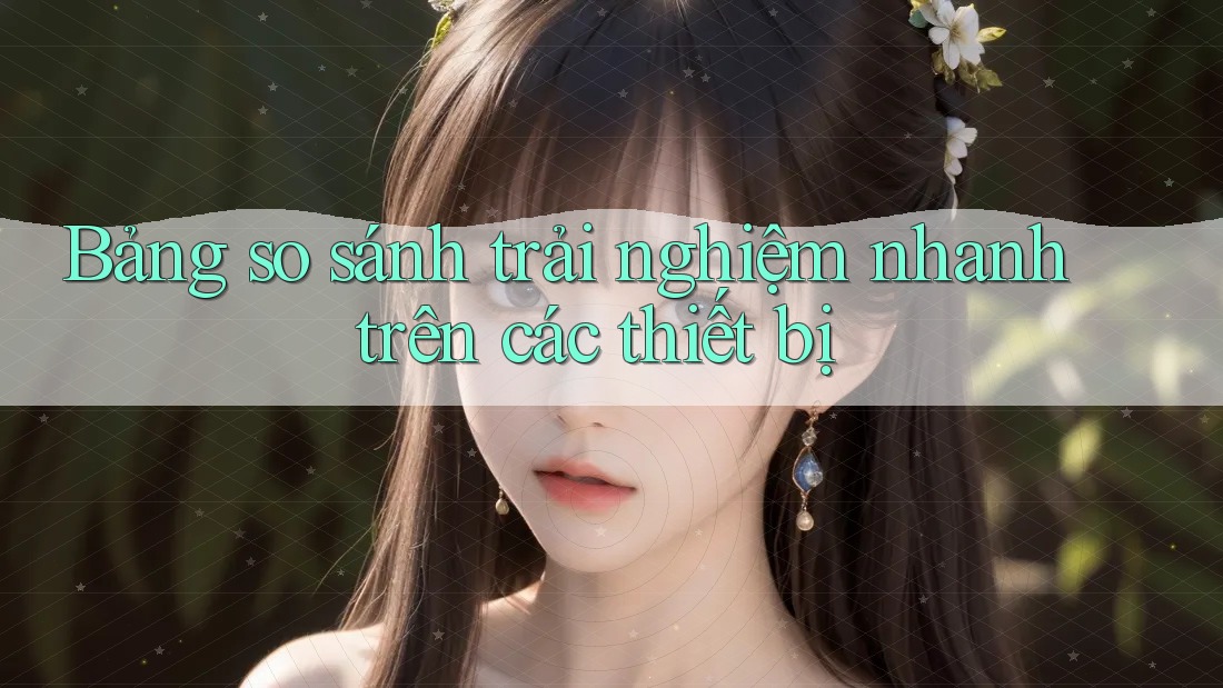 Bảng so sánh trải nghiệm nhanh trên các thiết bị Bảng so sánh trải nghiệm nhanh trên các thiết bị