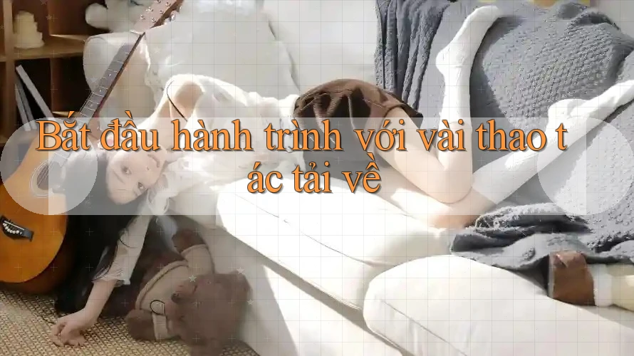 Bắt đầu hành trình với vài thao tác tải về Bắt đầu hành trình với vài thao tác tải về