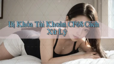 bị khóa tài khoản cf68 cách xử lý