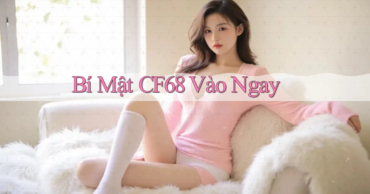 bí mật cf68 vào ngay