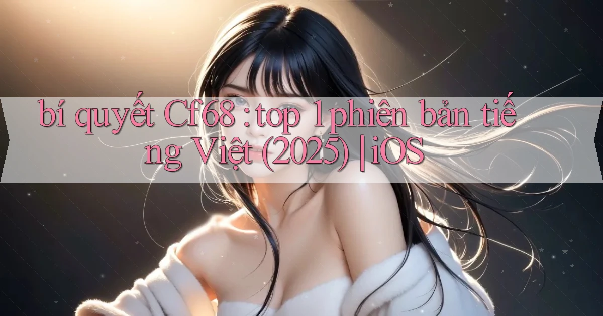 bí quyết Cf68 top 1 phiên bản tiếng Việt (2025) iOS