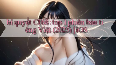 bí quyết Cf68 top 1 phiên bản tiếng Việt (2025) iOS