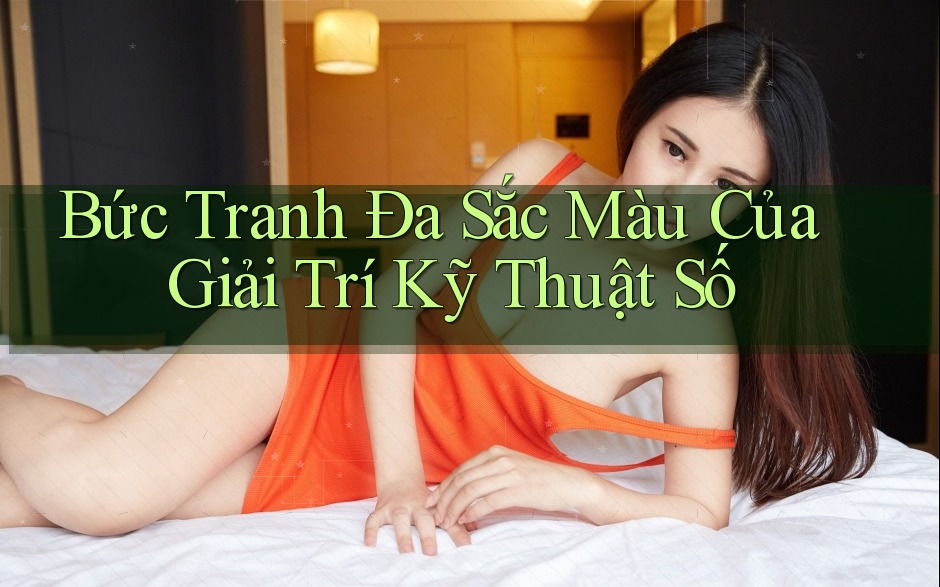 Bức Tranh Đa Sắc Màu Của Giải Trí Kỹ Thuật Số Bức Tranh Đa Sắc Màu Của Giải Trí Kỹ Thuật Số