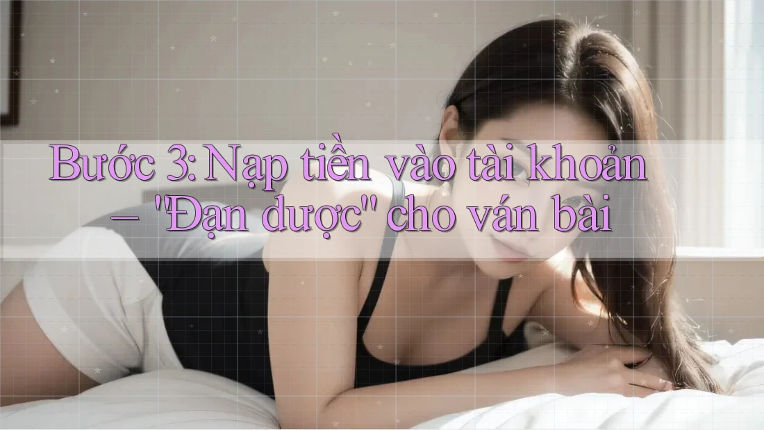 Bước 3: Nạp tiền vào tài khoản – “Đạn dược” cho ván bài Bước 3: Nạp tiền vào tài khoản – “Đạn dược” cho ván bài
