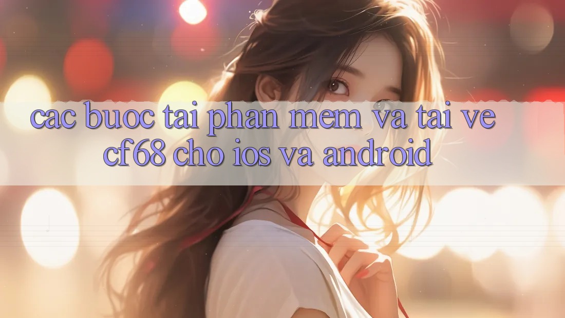 Các bước Tải Phần mềm Và Tải về cf68 Cho iOS và Android Các bước Tải Phần mềm Và Tải về cf68 Cho iOS và Android