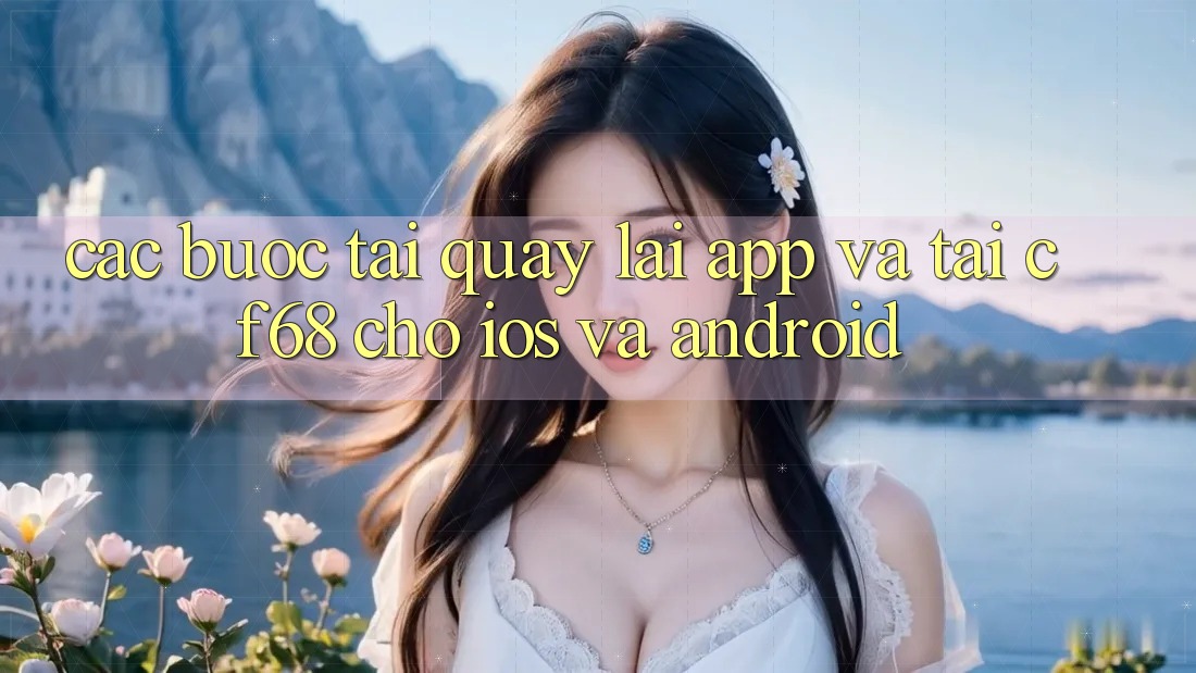 Các bước Tải quay lại App Và Tải cf68 Cho iOS và Android Các bước Tải quay lại App Và Tải cf68 Cho iOS và Android