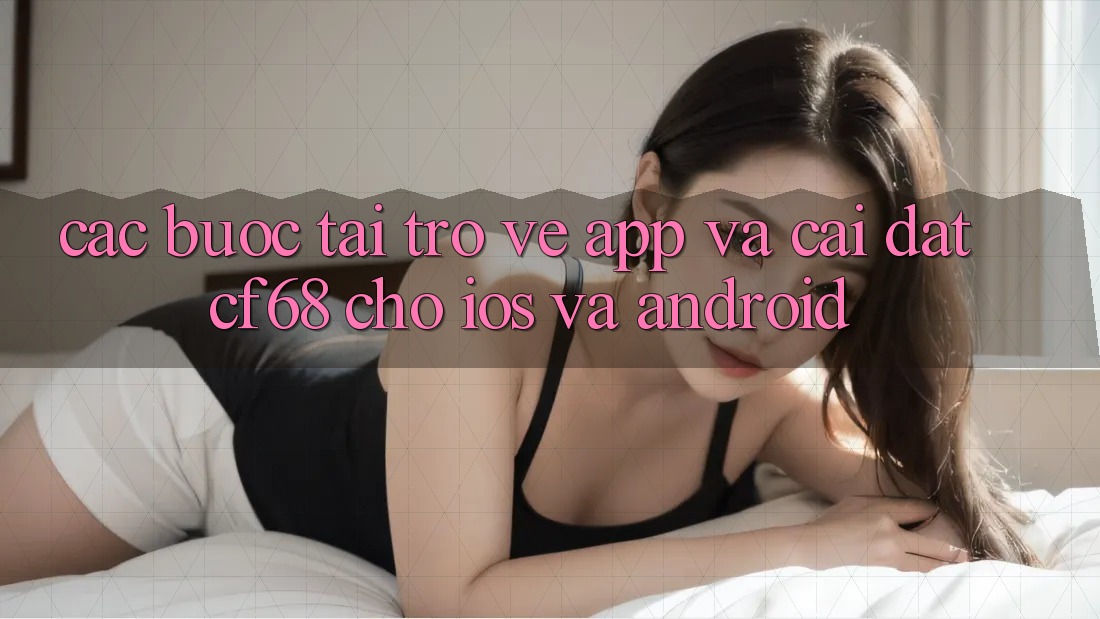 Các bước Tải trở về App Và Cài Đặt cf68 Cho iOS và Android Các bước Tải trở về App Và Cài Đặt cf68 Cho iOS và Android