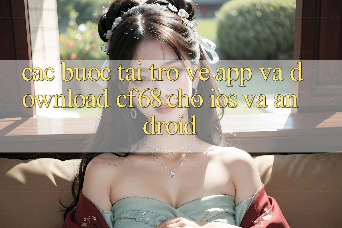 Các bước Tải trở về App Và Download cf68 Cho iOS và Android Các bước Tải trở về App Và Download cf68 Cho iOS và Android