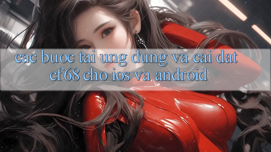Các bước Tải Ứng dụng Và Cài Đặt cf68 Cho iOS và Android Các bước Tải Ứng dụng Và Cài Đặt cf68 Cho iOS và Android
