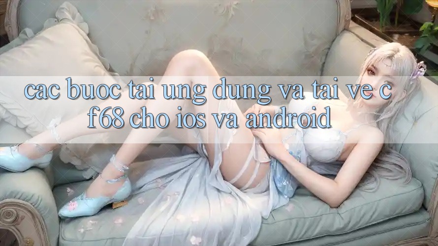 Các bước Tải Ứng dụng Và Tải về cf68 Cho iOS và Android