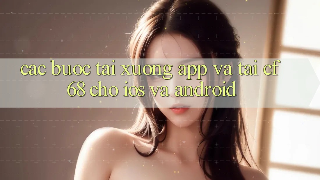 Các bước Tải xuống App Và Tải cf68 Cho iOS và Android