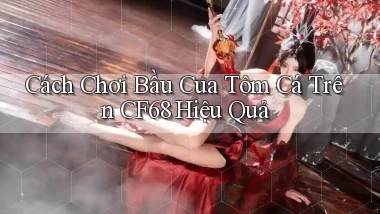 cách chơi bầu cua tôm cá trên cf68 hiệu quả