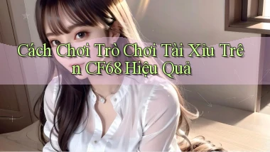 cách chơi trò chơi tài xỉu trên cf68 hiệu quả