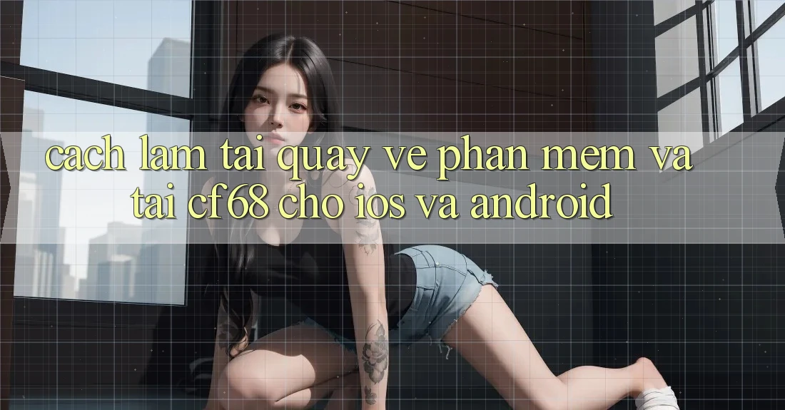 Cách làm Tải quay về Phần mềm Và Tải cf68 Cho iOS và Android