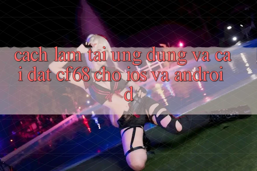 Cách làm Tải Ứng dụng Và Cài Đặt cf68 Cho iOS và Android