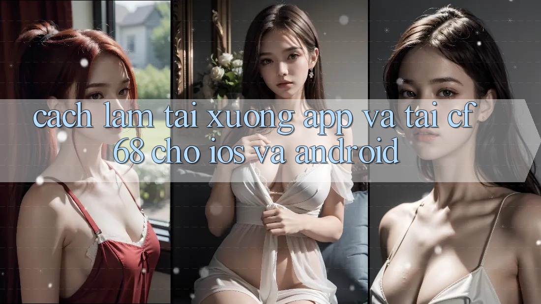 Cách làm Tải xuống App Và Tải cf68 Cho iOS và Android