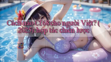 Cách nào Cf68 cho người Việt (2025) hợp tác chiến lược