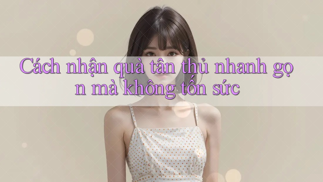 Cách nhận quà tân thủ nhanh gọn mà không tốn sức Cách nhận quà tân thủ nhanh gọn mà không tốn sức