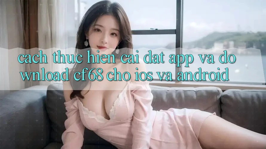 Cách thực hiện Cài đặt App Và Download cf68 Cho iOS và Android Cách thực hiện Cài đặt App Và Download cf68 Cho iOS và Android