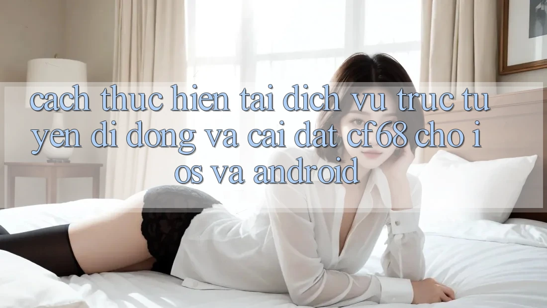 Cách thực hiện Tải Dịch vụ trực tuyến di động Và Cài Đặt cf68 Cho iOS và Android Cách thực hiện Tải Dịch vụ trực tuyến di động Và Cài Đặt cf68 Cho iOS và Android