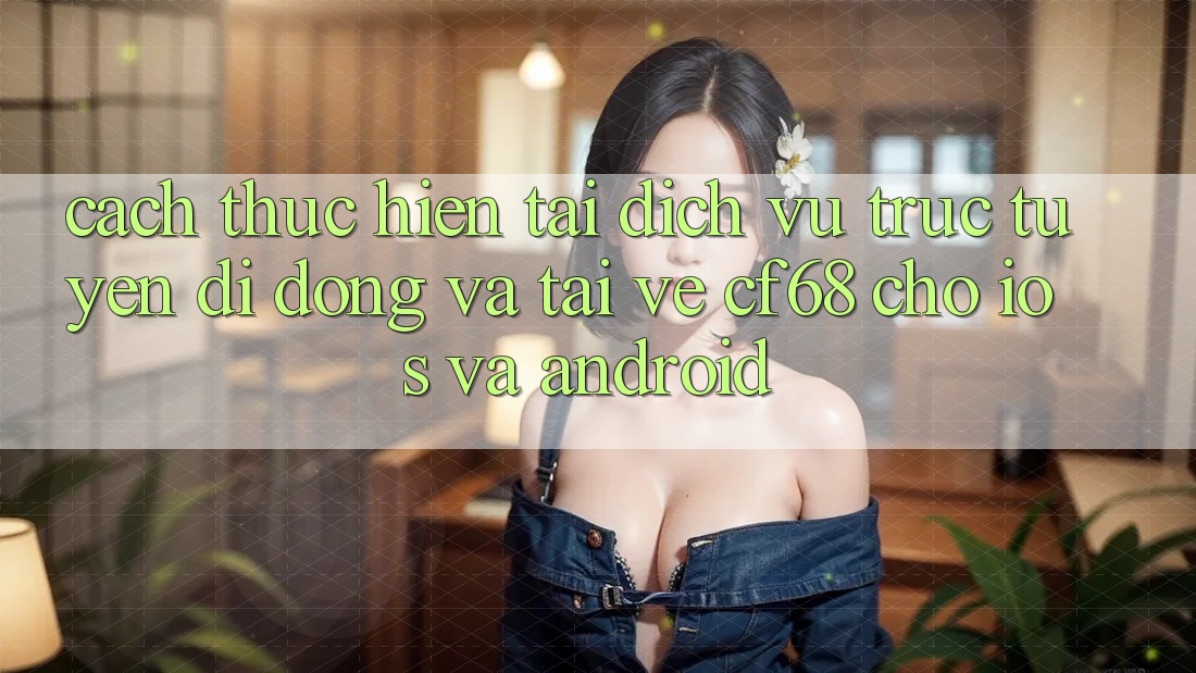 Cách thực hiện Tải Dịch vụ trực tuyến di động Và Tải về cf68 Cho iOS và Android