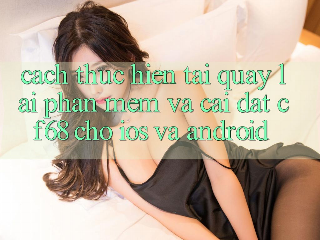 Cách thực hiện Tải quay lại Phần mềm Và Cài Đặt cf68 Cho iOS và Android