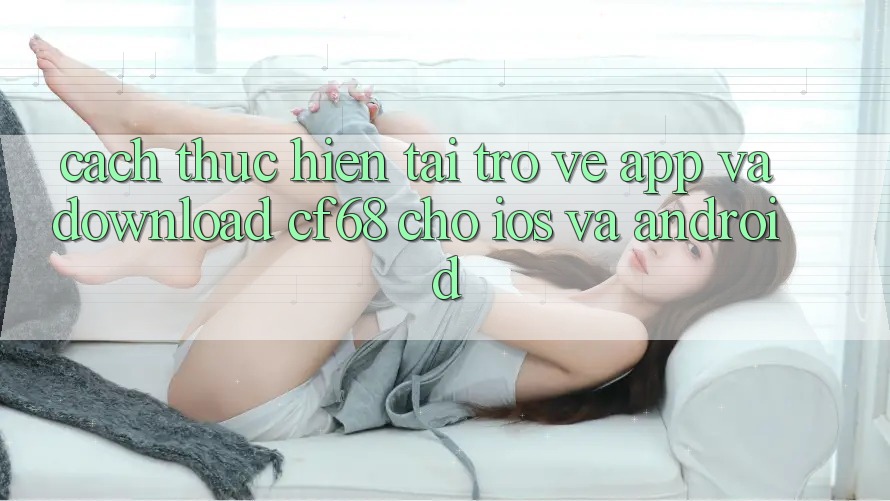 Cách thực hiện Tải trở về App Và Download cf68 Cho iOS và Android Cách thực hiện Tải trở về App Và Download cf68 Cho iOS và Android