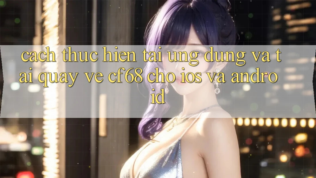 Cách thực hiện Tải Ứng dụng Và Tải quay về cf68 Cho iOS và Android Cách thực hiện Tải Ứng dụng Và Tải quay về cf68 Cho iOS và Android