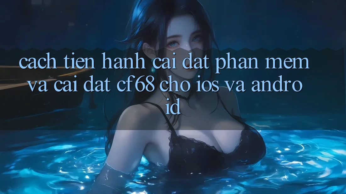 Cách tiến hành Cài đặt Phần mềm Và Cài Đặt cf68 Cho iOS và Android Cách tiến hành Cài đặt Phần mềm Và Cài Đặt cf68 Cho iOS và Android