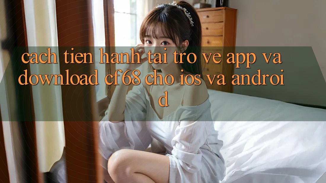Cách tiến hành Tải trở về App Và Download cf68 Cho iOS và Android Cách tiến hành Tải trở về App Và Download cf68 Cho iOS và Android