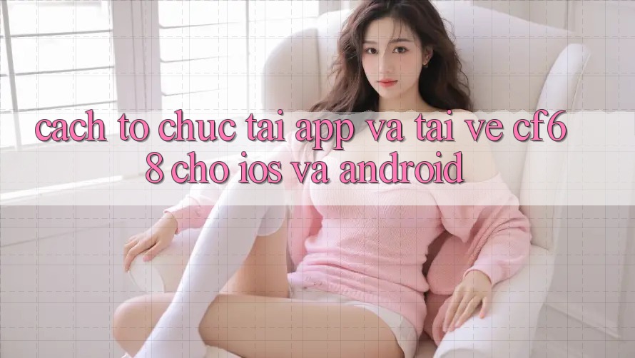 Cách tổ chức Tải App Và Tải về cf68 Cho iOS và Android Cách tổ chức Tải App Và Tải về cf68 Cho iOS và Android