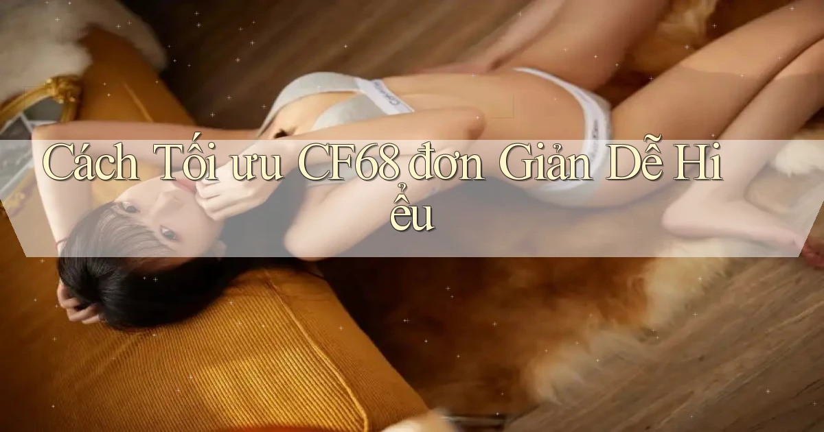 cách tối ưu cf68 đơn giản dễ hiểu