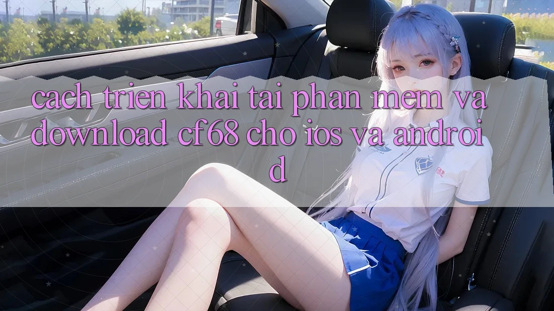 Cách triển khai Tải Phần mềm Và Download cf68 Cho iOS và Android