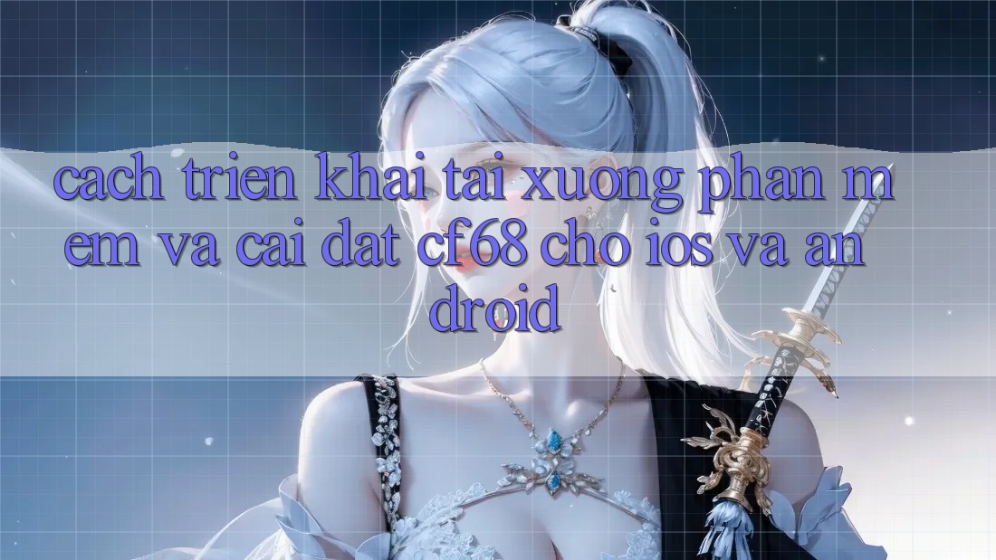 Cách triển khai Tải xuống Phần mềm Và Cài Đặt cf68 Cho iOS và Android Cách triển khai Tải xuống Phần mềm Và Cài Đặt cf68 Cho iOS và Android