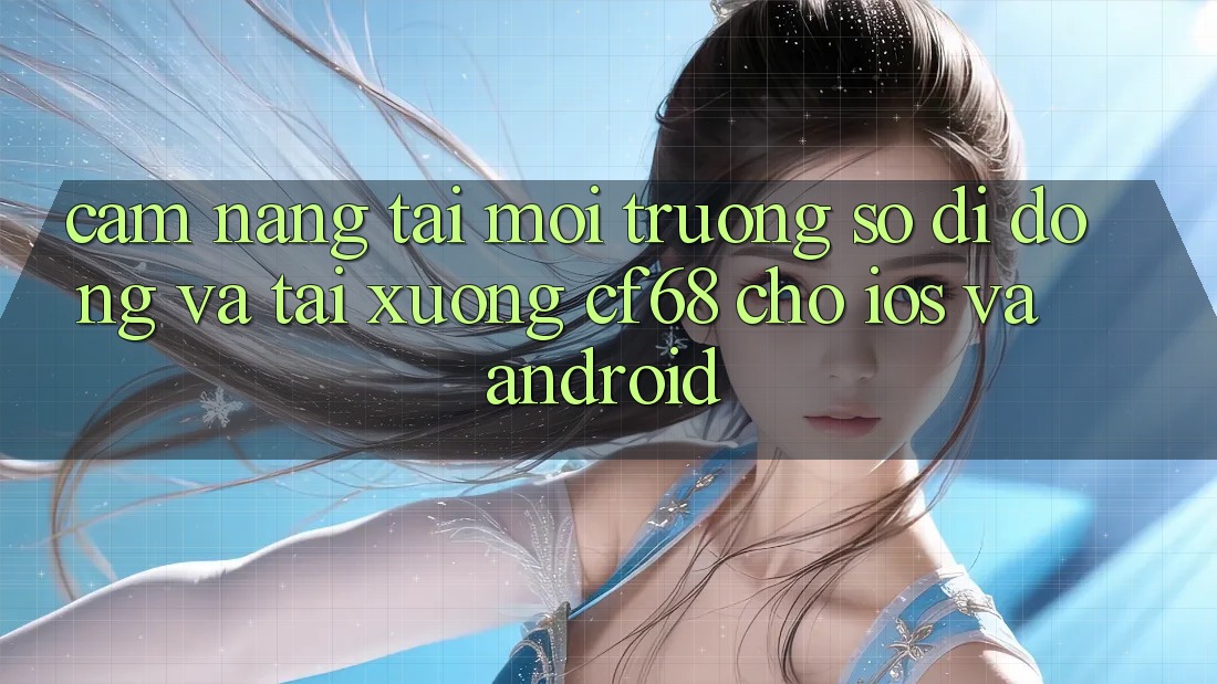 Cẩm nang Tải Môi trường số di động Và Tải xuống cf68 Cho iOS và Android Cẩm nang Tải Môi trường số di động Và Tải xuống cf68 Cho iOS và Android