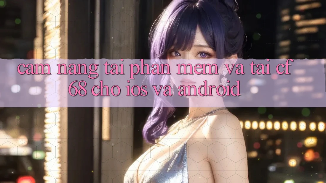 Cẩm nang Tải Phần mềm Và Tải cf68 Cho iOS và Android
